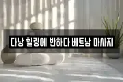 다낭 힐링에 반하다 베트남 마사지