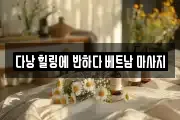 다낭 힐링에 반하다 베트남 마사지