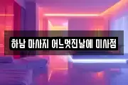 하남 마사지 어느멋진날에 미사점
