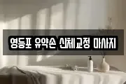 영등포 유약손 신체교정 마사지
