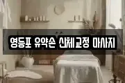 영등포 유약손 신체교정 마사지