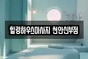힐링하우스마사지 천안신부점